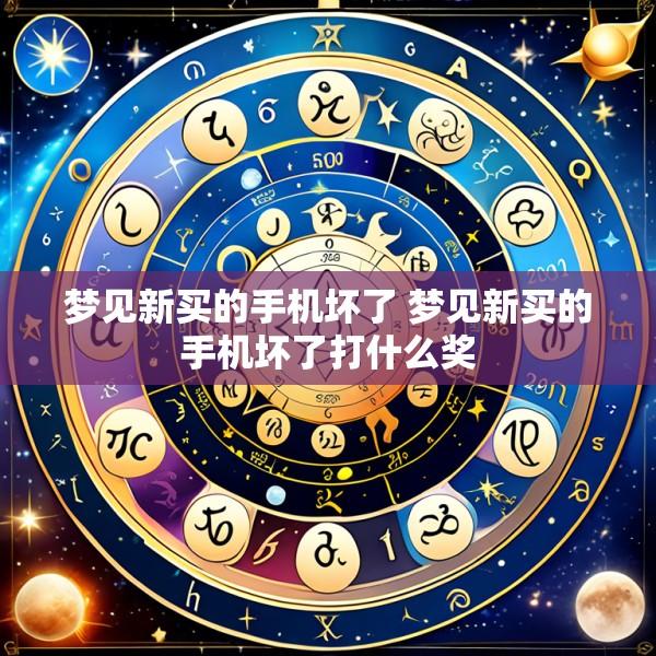 梦见新买的手机坏了 梦见新买的手机坏了打什么奖