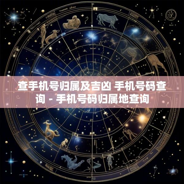 查手机号归属及吉凶 手机号码查询 - 手机号码归属地查询