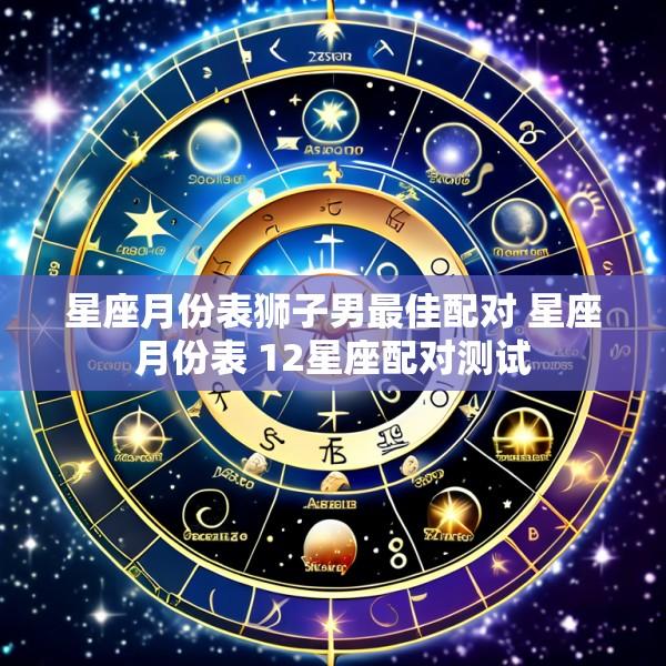 星座月份表狮子男最佳配对 星座月份表 12星座配对测试