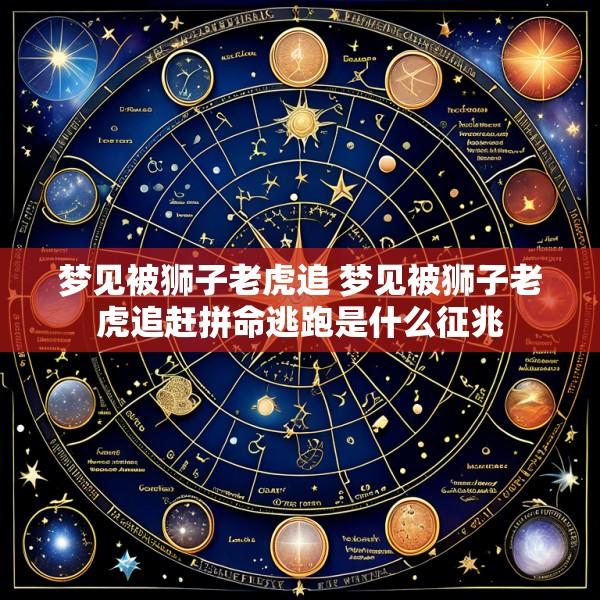 梦见被狮子老虎追 梦见被狮子老虎追赶拼命逃跑是什么征兆