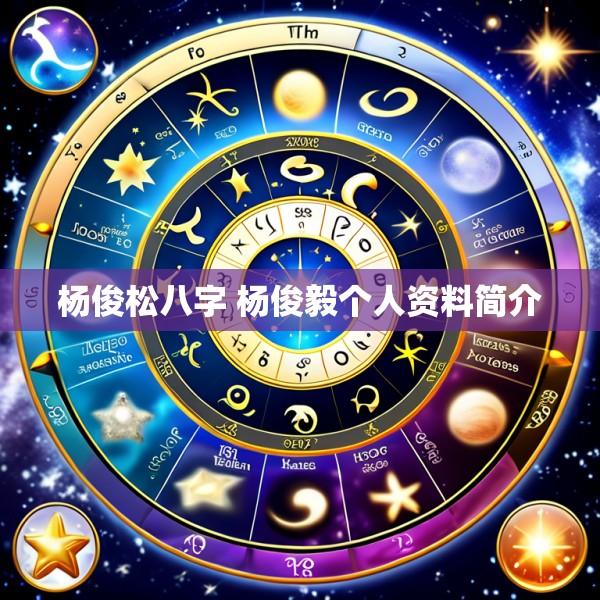 杨俊松八字 杨俊毅个人资料简介