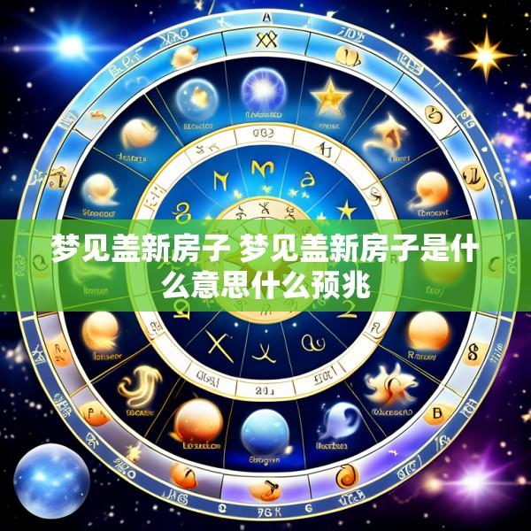 梦见盖新房子 梦见盖新房子是什么意思什么预兆