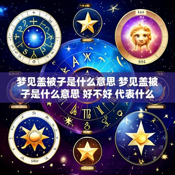 梦见盖被子是什么意思 梦见盖被子是什么意思 好不好 代表什么