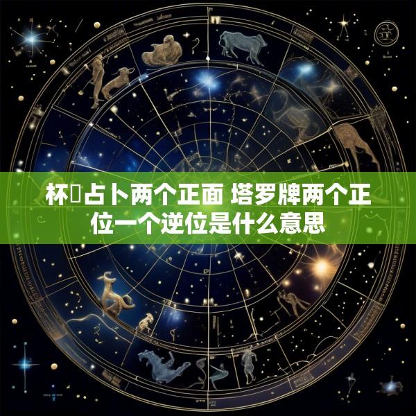 杯珓占卜两个正面 塔罗牌两个正位一个逆位是什么意思