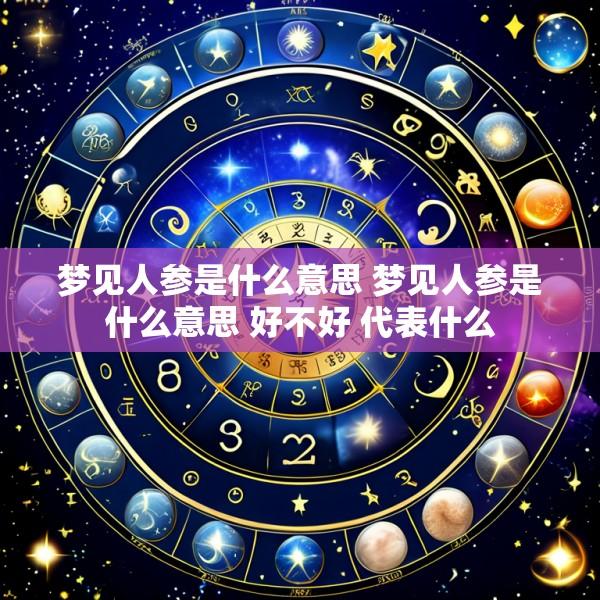 梦见人参是什么意思 梦见人参是什么意思 好不好 代表什么