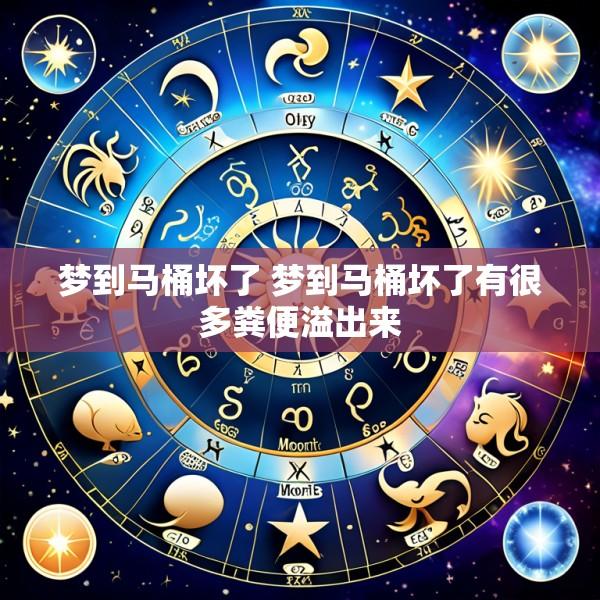 梦到马桶坏了 梦到马桶坏了有很多粪便溢出来