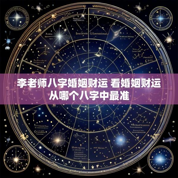 李老师八字婚姻财运 看婚姻财运从哪个八字中最准