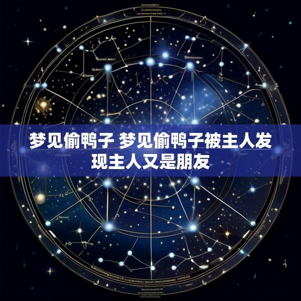 梦见偷鸭子 梦见偷鸭子被主人发现主人又是朋友