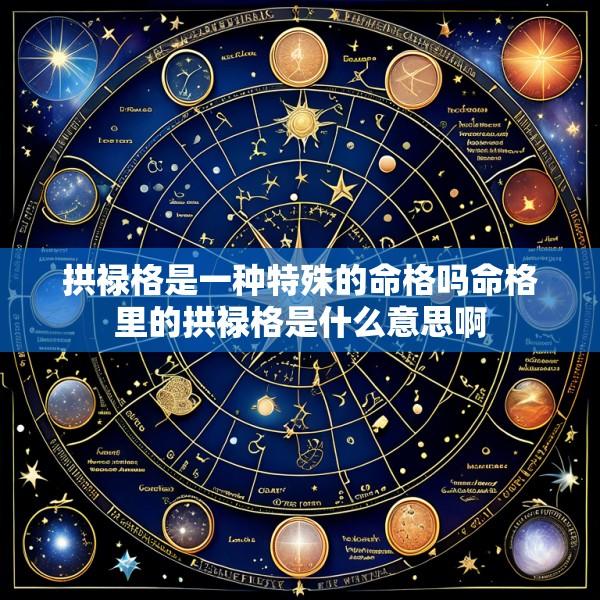拱禄格是一种特殊的命格吗命格里的拱禄格是什么意思啊