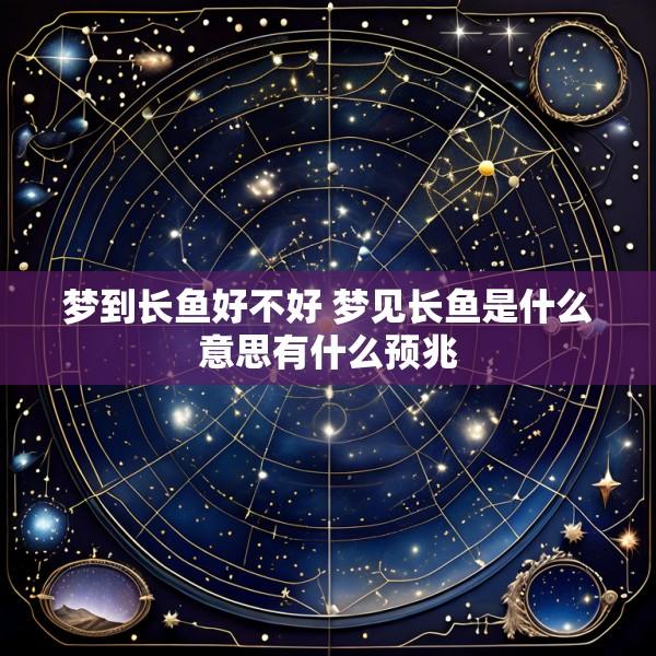梦到长鱼好不好 梦见长鱼是什么意思有什么预兆