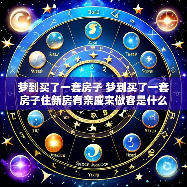 梦到买了一套房子 梦到买了一套房子住新房有亲戚来做客是什么意思