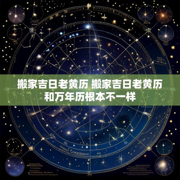 搬家吉日老黄历 搬家吉日老黄历和万年历根本不一样
