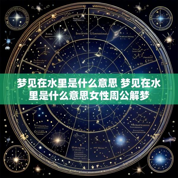 梦见在水里是什么意思 梦见在水里是什么意思女性周公解梦
