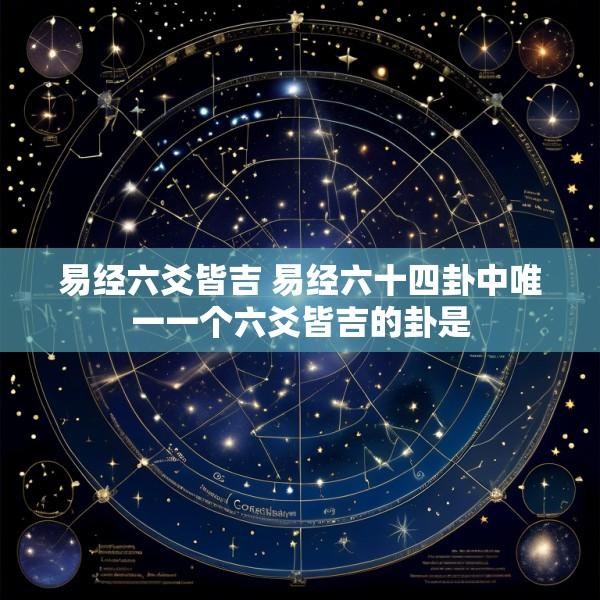 易经六爻皆吉 易经六十四卦中唯一一个六爻皆吉的卦是