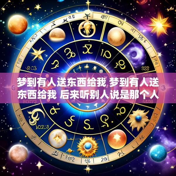 梦到有人送东西给我 梦到有人送东西给我 后来听别人说是那个人偷的