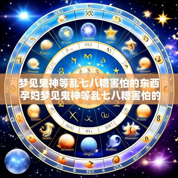 梦见鬼神等乱七八糟害怕的东西 孕妇梦见鬼神等乱七八糟害怕的东西