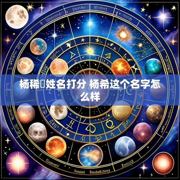 杨稀喆姓名打分 杨希这个名字怎么样