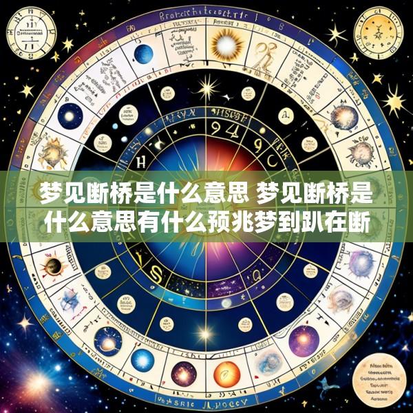 梦见断桥是什么意思 梦见断桥是什么意思有什么预兆梦到趴在断桥上