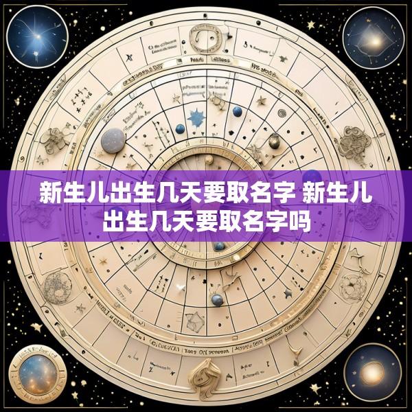新生儿出生几天要取名字 新生儿出生几天要取名字吗