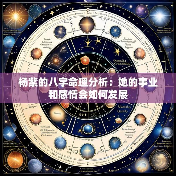杨紫的八字命理分析：她的事业和感情会如何发展