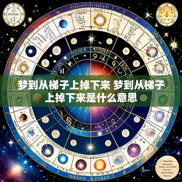 梦到从梯子上掉下来 梦到从梯子上掉下来是什么意思