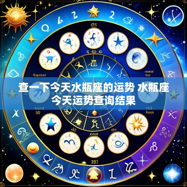 查一下今天水瓶座的运势 水瓶座今天运势查询结果