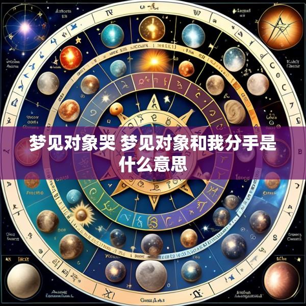 梦见对象哭 梦见对象和我分手是什么意思