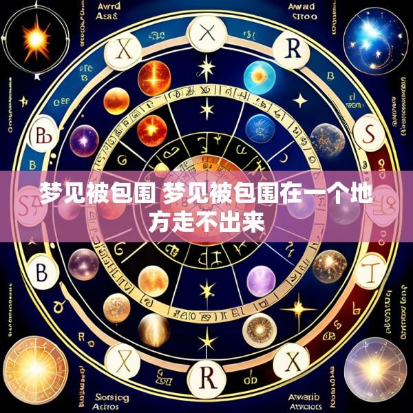 梦见被包围 梦见被包围在一个地方走不出来