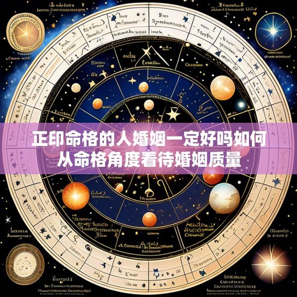 正印命格的人婚姻一定好吗如何从命格角度看待婚姻质量