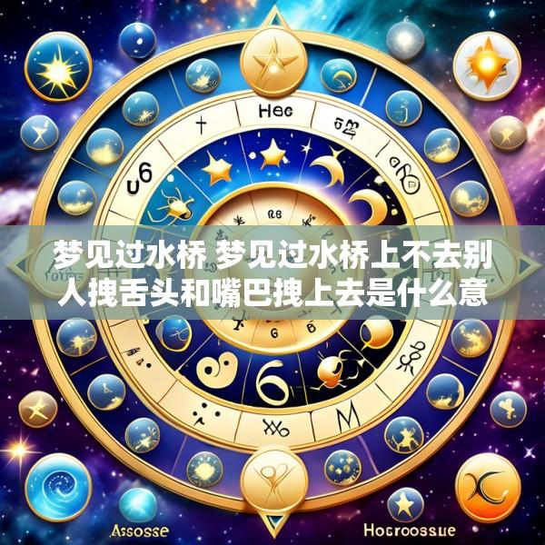 梦见过水桥 梦见过水桥上不去别人拽舌头和嘴巴拽上去是什么意思