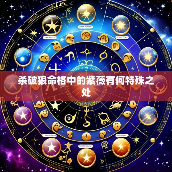 杀破狼命格中的紫薇有何特殊之处