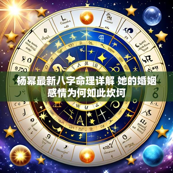 杨幂最新八字命理详解 她的婚姻感情为何如此坎坷