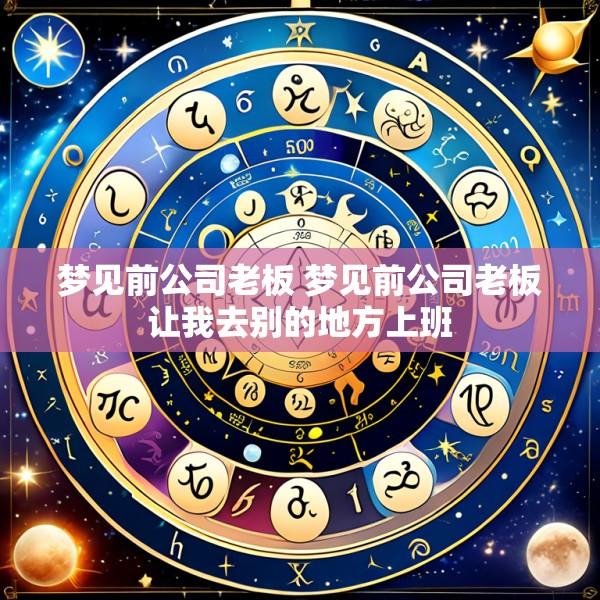 梦见前公司老板 梦见前公司老板让我去别的地方上班