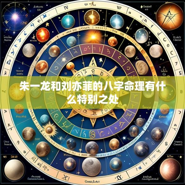朱一龙和刘亦菲的八字命理有什么特别之处