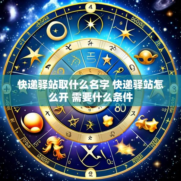快递驿站取什么名字 快递驿站怎么开 需要什么条件