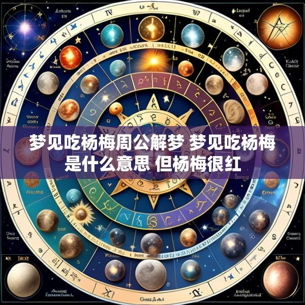 梦见吃杨梅周公解梦 梦见吃杨梅是什么意思 但杨梅很红