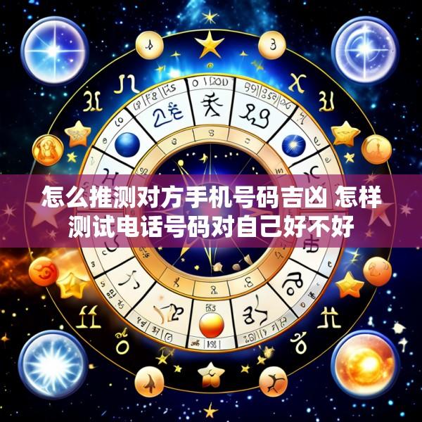 怎么推测对方手机号码吉凶 怎样测试电话号码对自己好不好