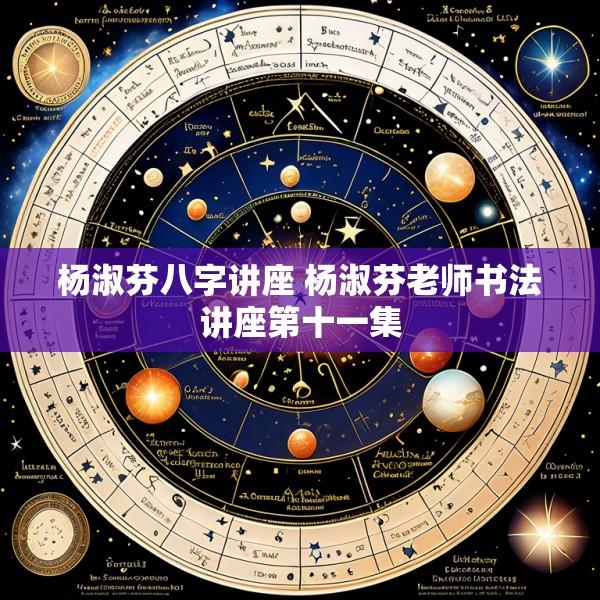 杨淑芬八字讲座 杨淑芬老师书法讲座第十一集