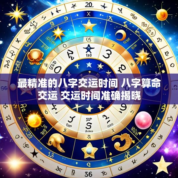 最精准的八字交运时间 八字算命交运 交运时间准确揭晓