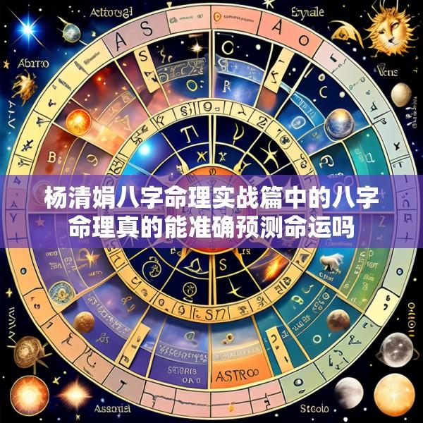杨清娟八字命理实战篇中的八字命理真的能准确预测命运吗
