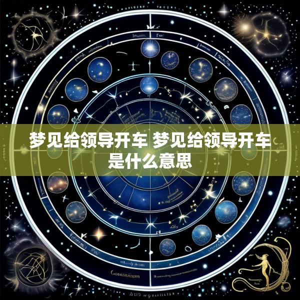 梦见给领导开车 梦见给领导开车是什么意思