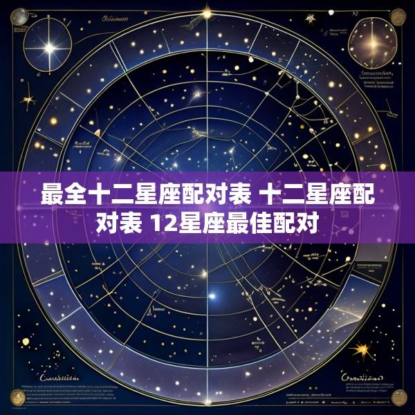 最全十二星座配对表 十二星座配对表 12星座最佳配对