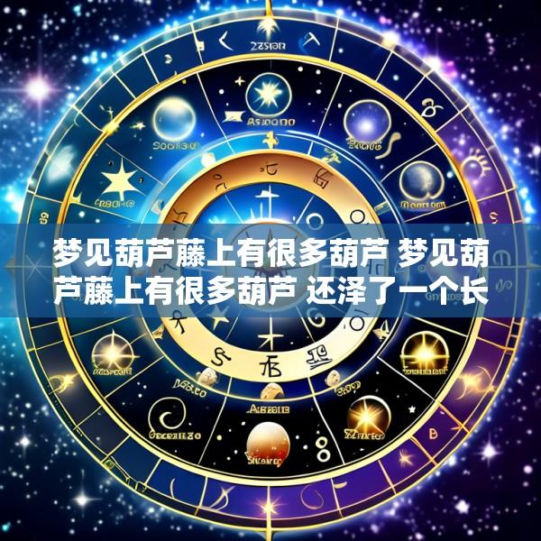 梦见葫芦藤上有很多葫芦 梦见葫芦藤上有很多葫芦 还泽了一个长的