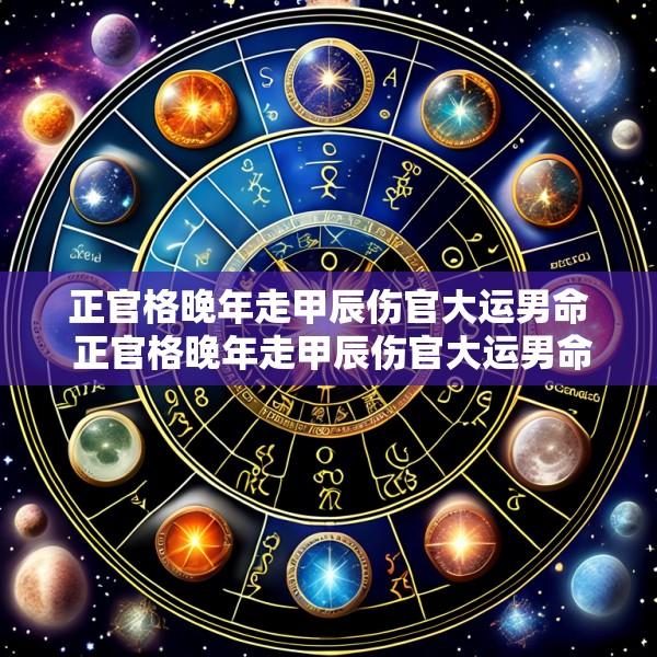 正官格晚年走甲辰伤官大运男命 正官格晚年走甲辰伤官大运男命好不好