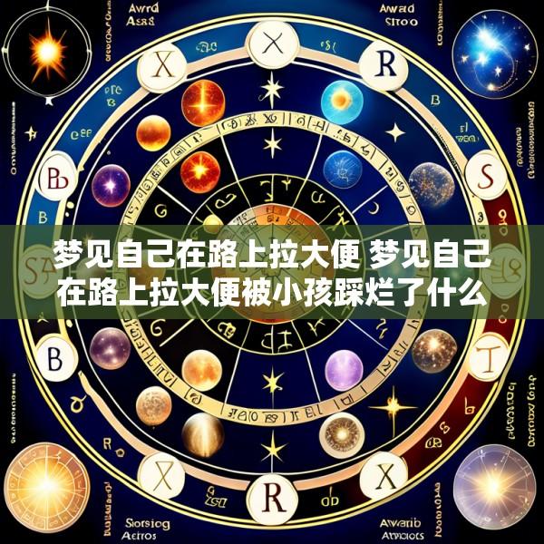 梦见自己在路上拉大便 梦见自己在路上拉大便被小孩踩烂了什么意思