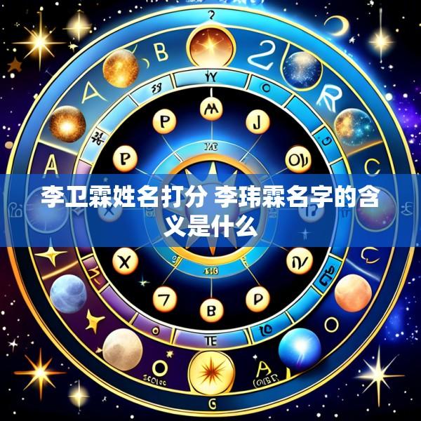 李卫霖姓名打分 李玮霖名字的含义是什么