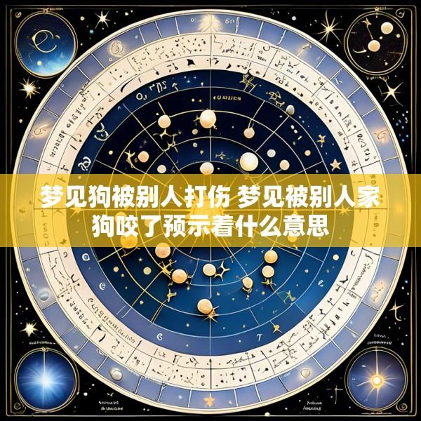 梦见狗被别人打伤 梦见被别人家狗咬了预示着什么意思