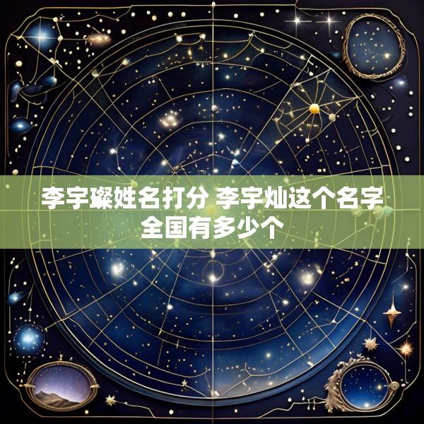 李宇璨姓名打分 李宇灿这个名字全国有多少个