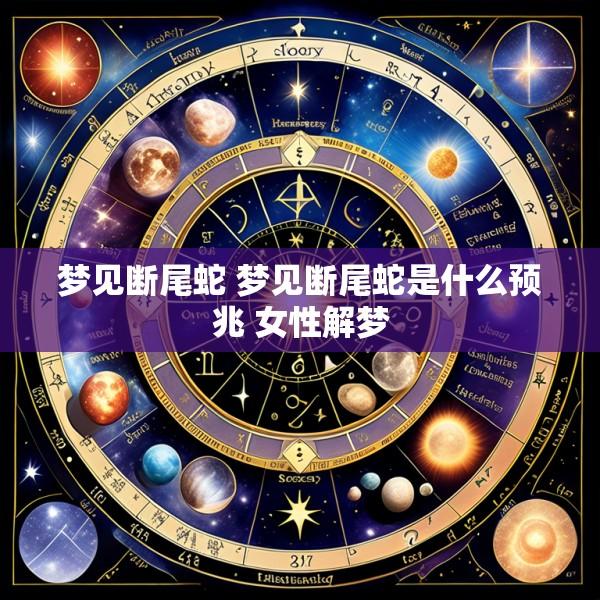 梦见断尾蛇 梦见断尾蛇是什么预兆 女性解梦