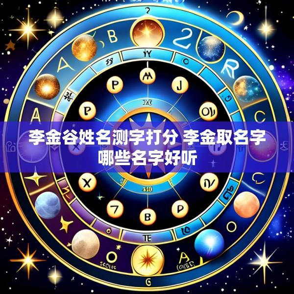 李金谷姓名测字打分 李金取名字哪些名字好听